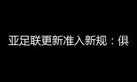 亚足联更新准入新规
：俱乐部需结清债务