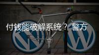 付钱能破解系统
？ 警方
：小心诈骗