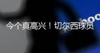 今个真高兴！切尔西球员赛后集体跳舞庆祝夺冠