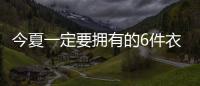 今夏一定要拥有的6件衣服，怎么搭都时髦