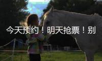 今天预约！明天抢票
！别忘啦！！！