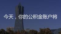 今天，你的公积金账户将多一笔钱