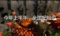 今年上半年，全国纪检监察机关共处分26.5万人