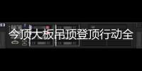 今顶大板吊顶登顶行动全国启动，掀起大板吊顶消费高潮!