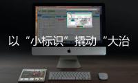 以“小标识”撬动“大治理”