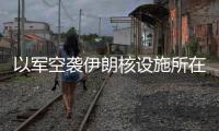 以军空袭伊朗核设施所在区域，伊称核设施未受损