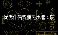 优优伴侣双模热水器
：硬核设计满足快节奏生活需求
