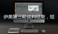伊美第三轮谈判结束
，短期难达成协议
