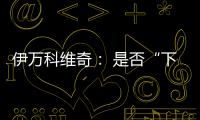 伊万科维奇： 是否“下课”由足协决定