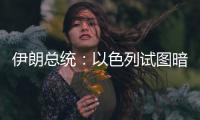伊朗总统：以色列试图暗杀我，而不是美国