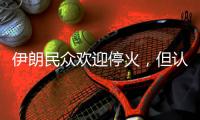 伊朗民众欢迎停火
	，但认为停火不会持久
