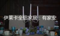 伊莱卡全铝家居�：有家安放梦想，青春用力奔跑!
