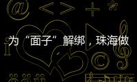 为“面子”解绑，珠海做了什么	？