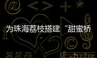 为珠海荔枝搭建“甜蜜桥梁”
！九洲港也能买到新鲜采摘的荔枝啦