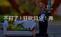 不打了！狂砍31分	！弗拉格退出夏季联赛