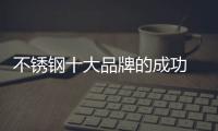 不锈钢十大品牌的成功 依靠产品、设计和文化