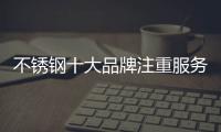 不锈钢十大品牌注重服务
、品质�、营销三大点