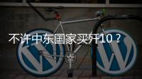 不许中东国家买歼10
？国防部2句话回应
，美以最担心的事或发生