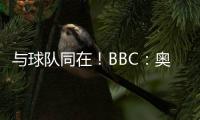 与球队同在！BBC
：奥纳纳将缺席季前赛 但会随队赴美＆着重康复