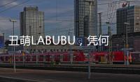 丑萌LABUBU
，凭何席卷城市消费圈？