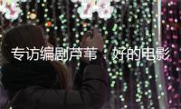 专访编剧芦苇：好的电影都有社会意义丨影视大咖谈⑥