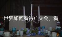 世界如何看待广交会
、看待中国	�？不同的语言中有相同的答案