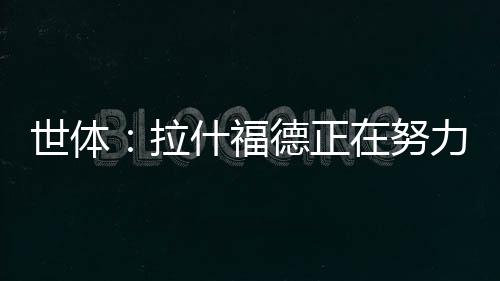 拉什福德正在努力训练