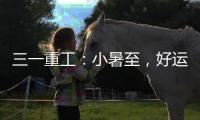 三一重工：小暑至，好运“暑”不胜“暑”