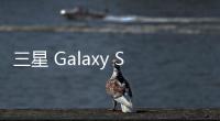 三星 Galaxy S25 FE 手机曝光：柔性 OLED 面板�、7.4 毫米