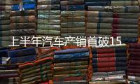 上半年汽车产销首破1500万辆大关，新能源汽车延续增长态势
