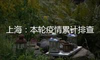 上海：本轮疫情累计排查在沪密接35847人 均已管控