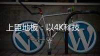 上臣地板：以4K科技 窥见原木之美