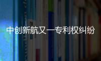 中创新航又一专利权纠纷败诉，被判赔偿宁德时代3580万元