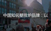 中国知名壁挂炉品牌：以品牌为依托，以品质为依靠