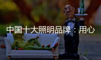 中国十大照明品牌：用心做好灯 开启照明全新时代