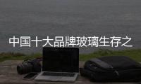 中国十大品牌玻璃生存之路：大力创新