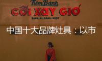 中国十大品牌灶具�：以市场为导向 创新产品与技术