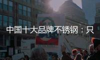 中国十大品牌不锈钢

：只创新还不够 还需确保质量