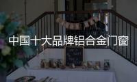 中国十大品牌铝合金门窗：注重求新求异 保持生命力