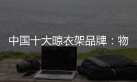 中国十大晾衣架品牌�
：物超所值 能绽放异彩
