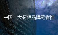 中国十大橱柜品牌笔者推荐性价比好的橱柜品牌