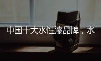 中国十大水性漆品牌，水性漆的特点
