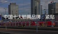 中国十大锁具品牌	：紧贴消费需求 积极自我调整迎发展