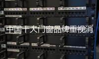 中国十大门窗品牌重视消费者体验 才能长久发展