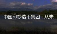 中国印钞造币集团：从未通过任何途径发售虚拟货币