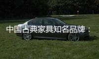 中国古典家具知名品牌
：买古典三思而后行