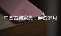 中国古典家具，穿透岁月之美!