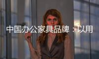 中国办公家具品牌：以用户为中心 满足个性化消费需求
