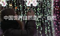 中国世界自然遗产	、自然和文化双遗产数均列世界第一