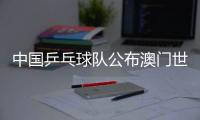 中国乒乓球队公布澳门世界杯参赛名单，樊振东未参赛